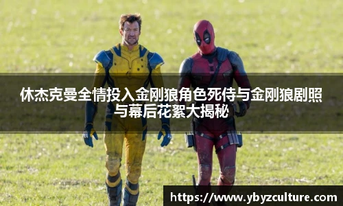 PG休杰克曼全情投入金刚狼角色死侍与金刚狼剧照与幕后花絮大揭秘