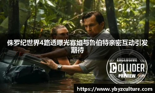 PG侏罗纪世界4路透曝光寡姐与鲁伯特亲密互动引发期待